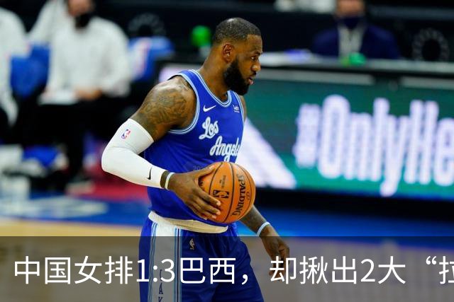 中国女排1:3巴西，却揪出2大“拉胯”之人！打强队真不能用她了