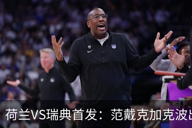 荷兰VS瑞典首发：范戴克加克波出战 伊萨克配约克雷斯